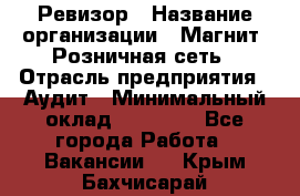 Ревизор › Название организации ­ Магнит, Розничная сеть › Отрасль предприятия ­ Аудит › Минимальный оклад ­ 55 000 - Все города Работа » Вакансии   . Крым,Бахчисарай